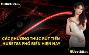 Các phương thức rút tiền Hubet88 phổ biến hiện nay