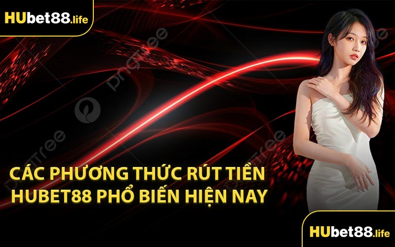 Các phương thức rút tiền Hubet88 phổ biến hiện nay