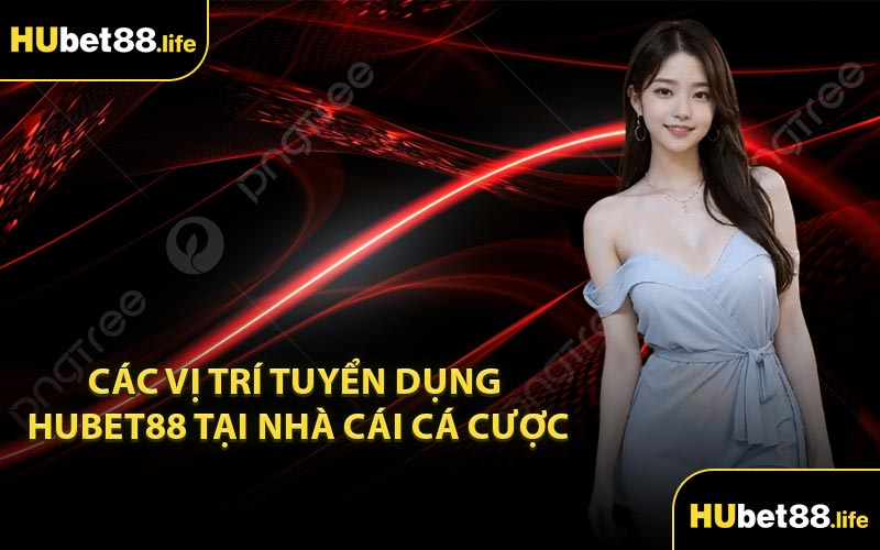 Các vị trí tuyển dụng Hubet88 tại nhà cái cá cược