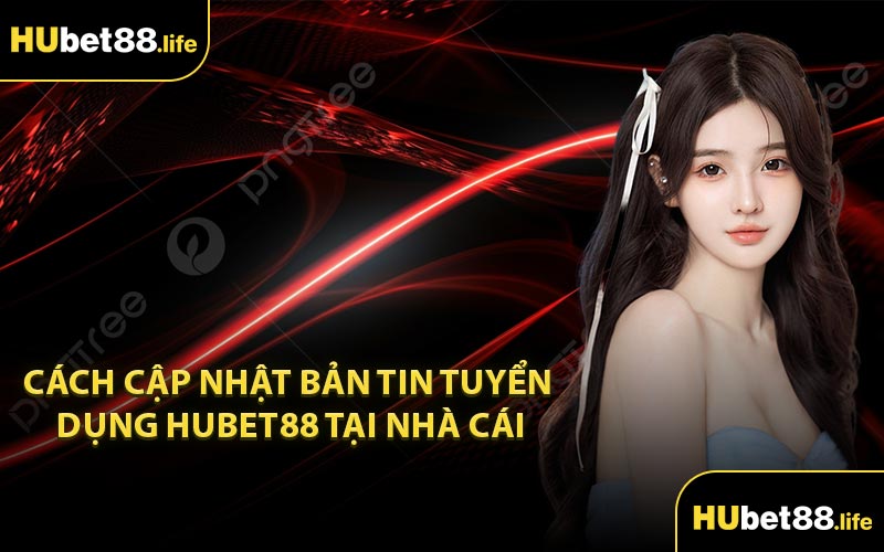 Cách cập nhật bản tin tuyển dụng Hubet88 tại nhà cái