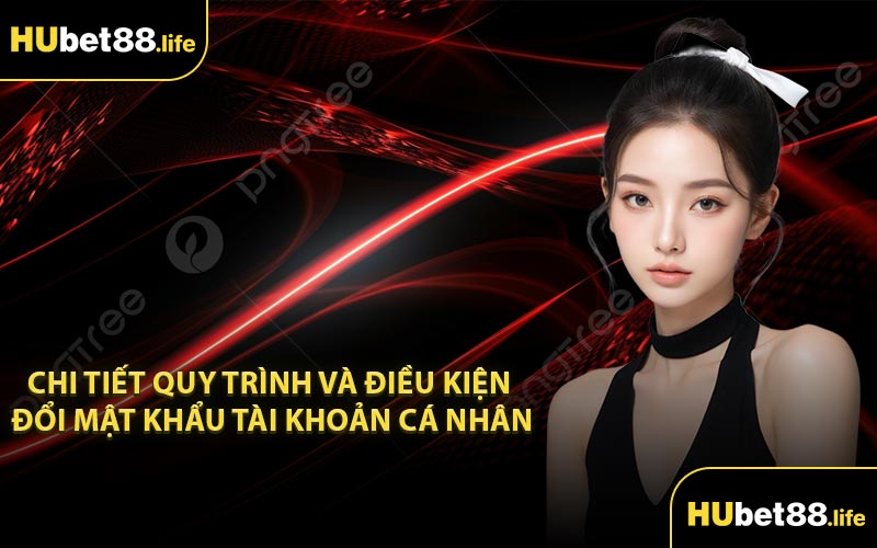Chi tiết quy trình và điều kiện đổi mật khẩu tài khoản cá nhân