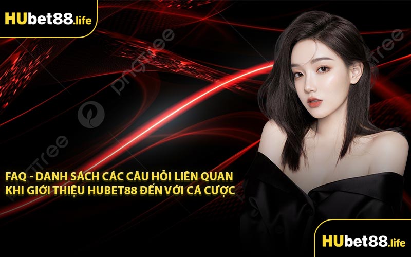 FAQ - Danh sách các câu hỏi liên quan khi giới thiệu Hubet88 đến với cá cược