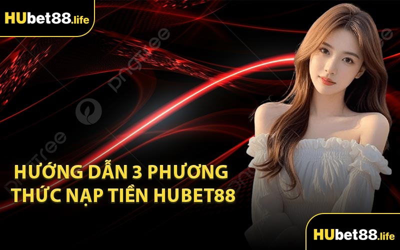 Hướng dẫn 3 phương thức nạp tiền Hubet88