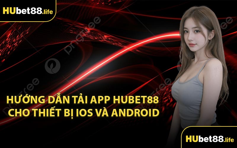 Hướng dẫn tải app Hubet88 cho thiết bị iOS và Android