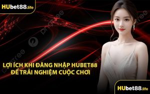 Lợi ích khi đăng nhập Hubet88 để trải nghiệm cuộc chơi