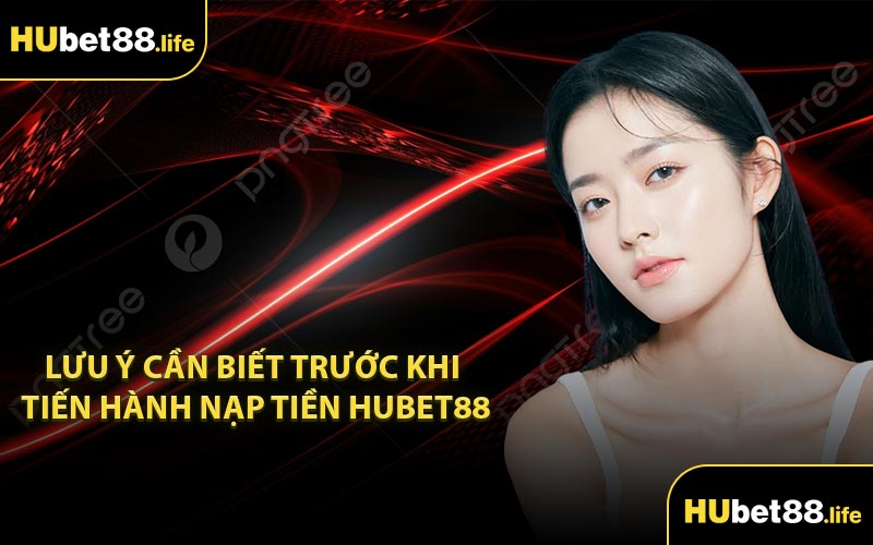 Lưu ý cần biết trước khi tiến hành nạp tiền Hubet88