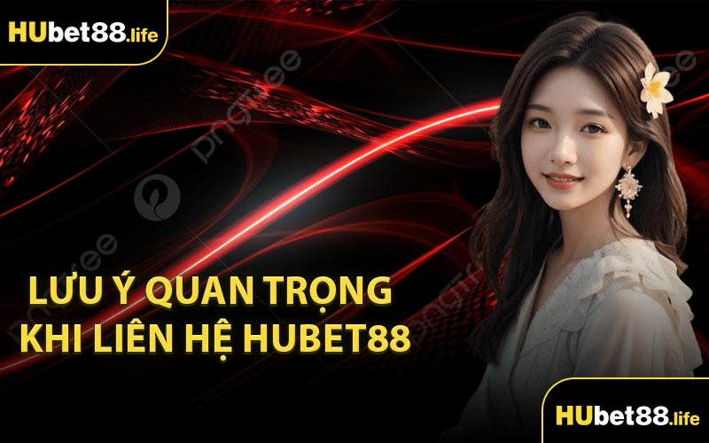 Lưu ý quan trọng khi liên hệ Hubet88