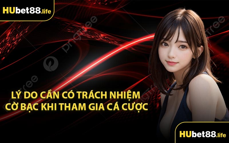 Lý do cần có trách nhiệm cờ bạc khi tham gia cá cược