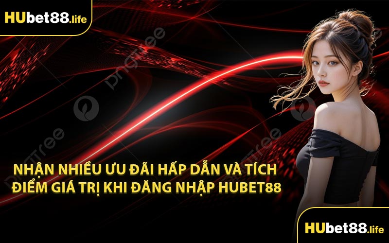 Nhận nhiều ưu đãi hấp dẫn và tích điểm giá trị khi đăng nhập Hubet88