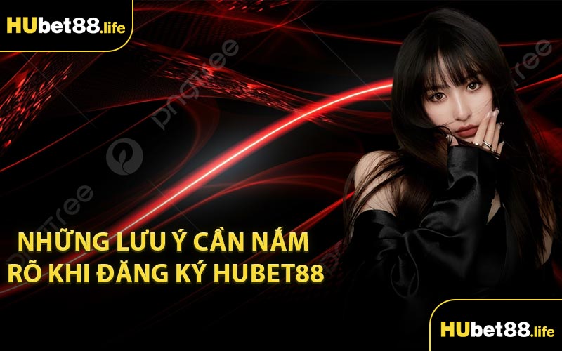 Những lưu ý cần nắm rõ khi đăng ký Hubet88