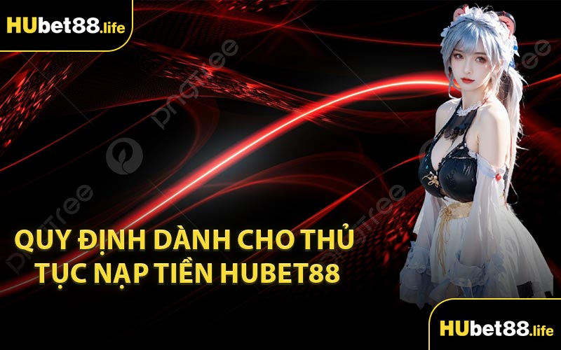 Quy định dành cho thủ tục nạp tiền Hubet88