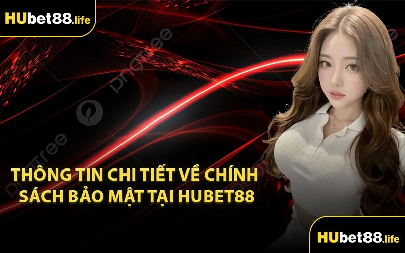 Thông Tin Chi Tiết Về Chính Sách Bảo Mật Tại Hubet88