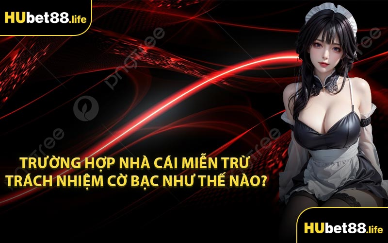 Trường hợp nhà cái miễn trừ trách nhiệm cờ bạc như thế nào?