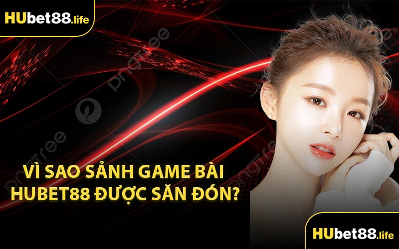 Vì sao sảnh game bài Hubet88 được săn đón?