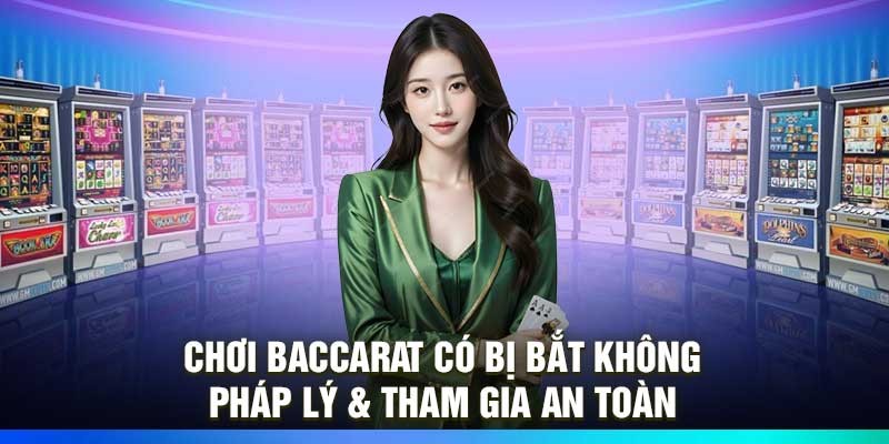 Chơi Baccarat Có Bị Bắt Không – Pháp Lý & Tham Gia An Toàn